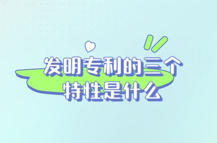 發明專利的三個特性是什么