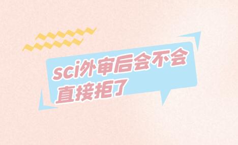 sci外審后會(huì)不會(huì)直接拒了