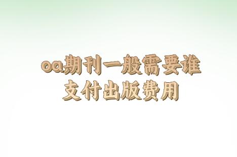 oa期刊一般需要誰支付出版費用