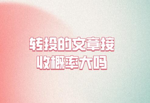 轉(zhuǎn)投的文章接收概率大嗎