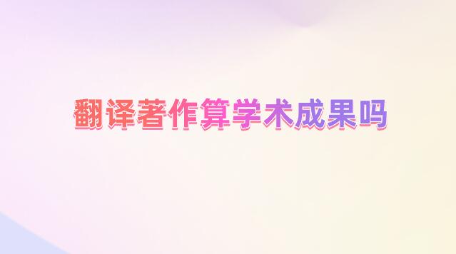 翻譯著作算學(xué)術(shù)成果嗎