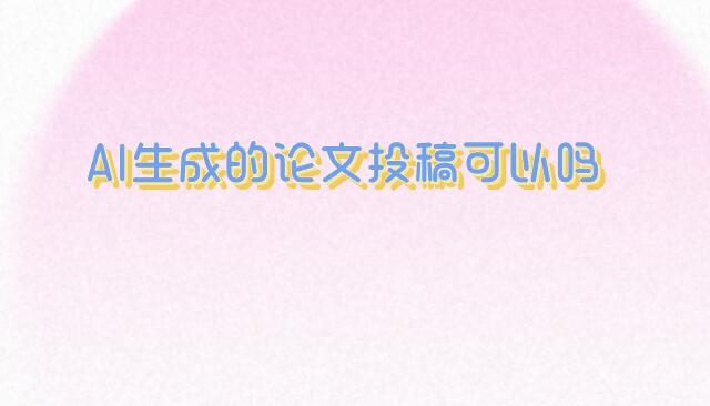AI生成的論文投稿可以嗎