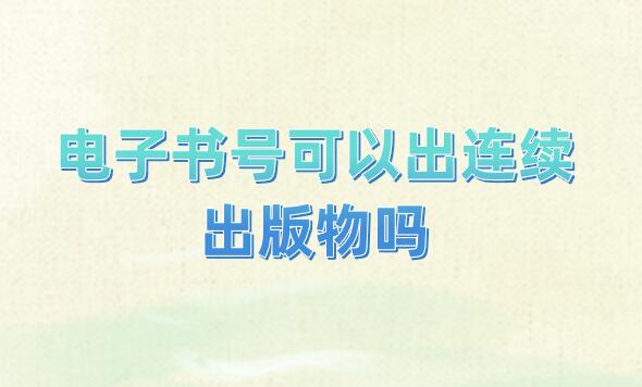 電子書(shū)號(hào)可以出連續(xù)出版物嗎