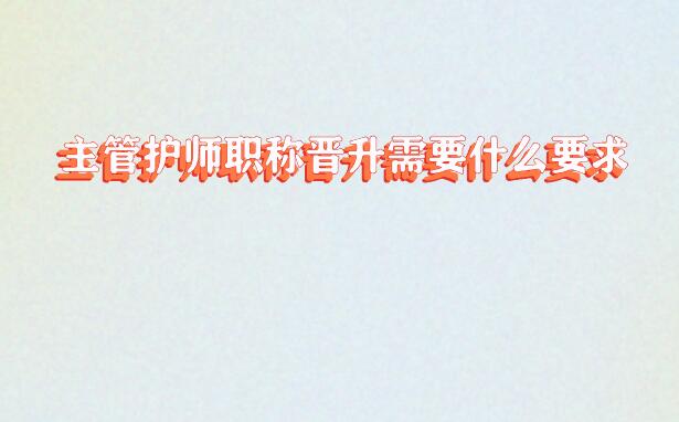 主管護師職稱晉升需要什么要求